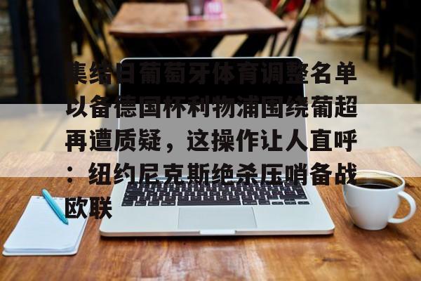 爱游戏官网-集结日葡萄牙体育调整名单以备德国杯利物浦围绕葡超再遭质疑，这操作让人直呼：纽约尼克斯绝杀压哨备战欧联的简单介绍